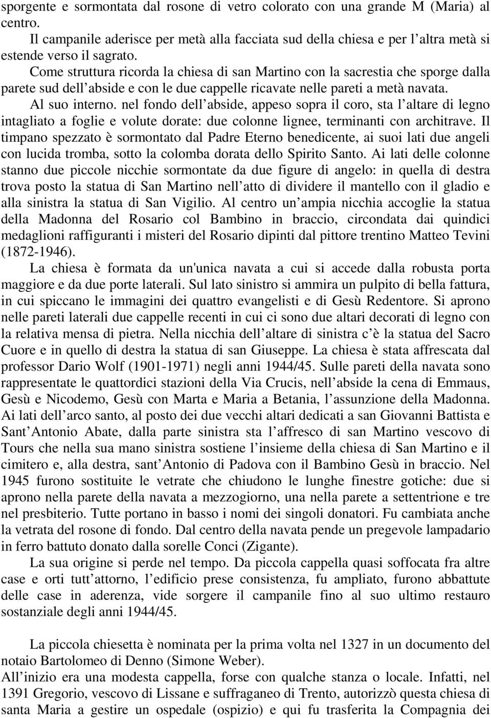 nel fondo dell abside, appeso sopra il coro, sta l altare di legno intagliato a foglie e volute dorate: due colonne lignee, terminanti con architrave.