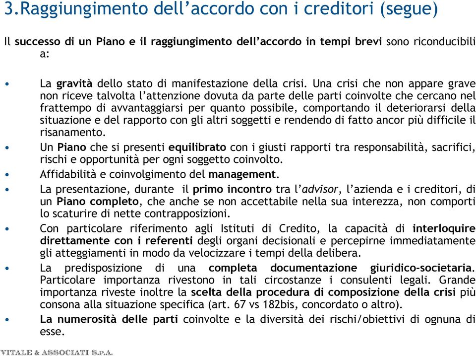 Una crisi che non appare grave non riceve talvolta l attenzione dovuta da parte delle parti coinvolte che cercano nel frattempo di avvantaggiarsi per quanto possibile, comportando il deteriorarsi