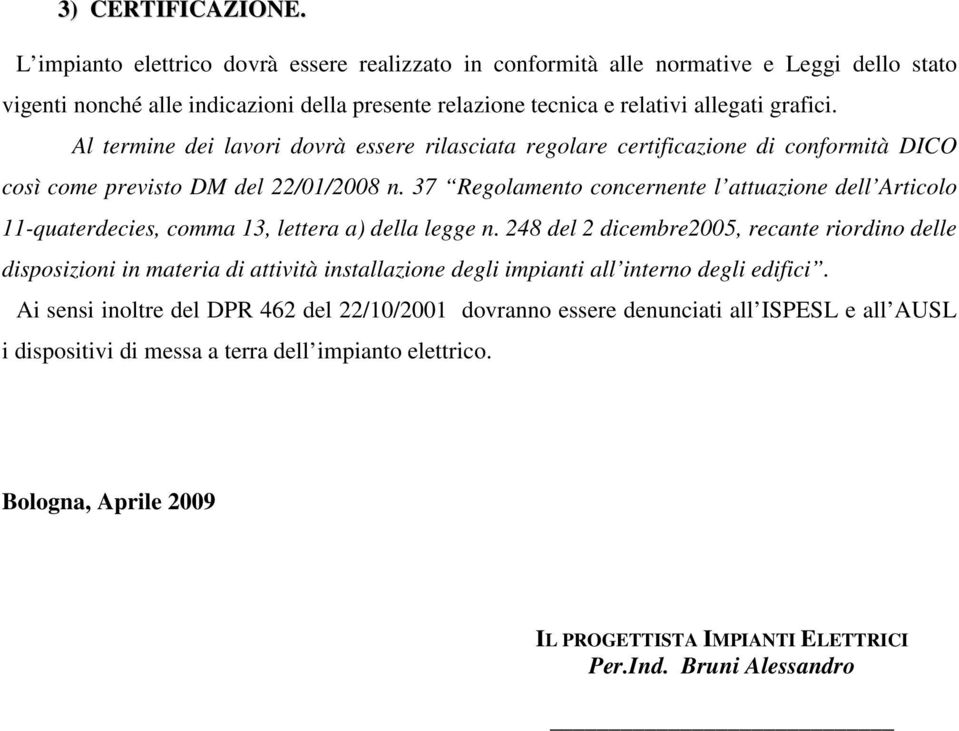 Al termine dei lavori dovrà essere rilasciata regolare certificazione di conformità DICO così come previsto DM del 22/01/2008 n.