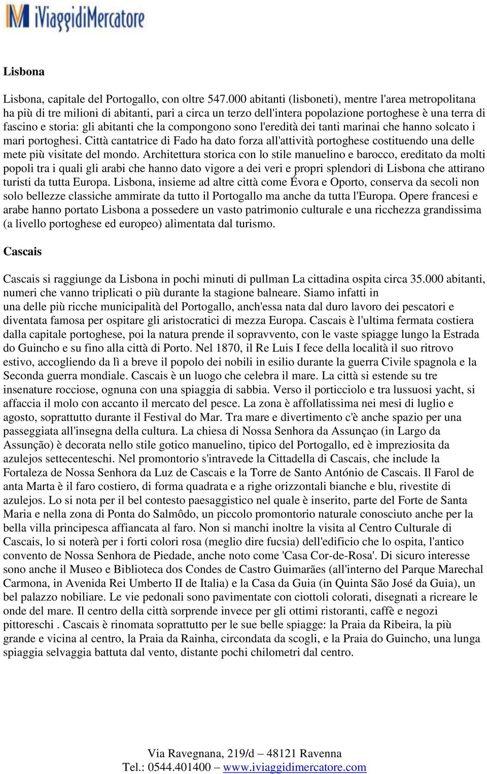 compongono sono l'eredità dei tanti marinai che hanno solcato i mari portoghesi. Città cantatrice di Fado ha dato forza all'attività portoghese costituendo una delle mete più visitate del mondo.