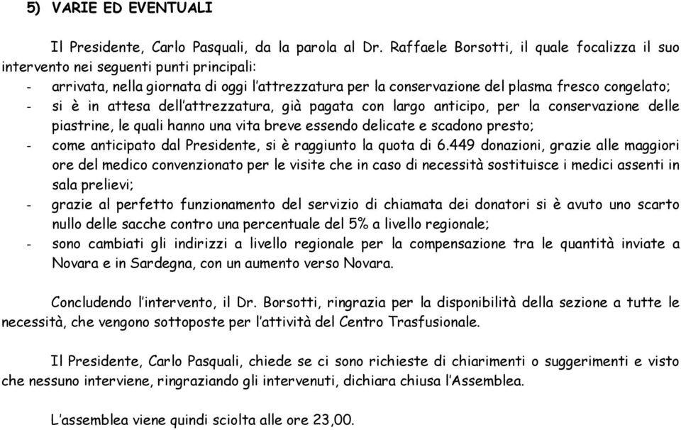 attesa dell attrezzatura, già pagata con largo anticipo, per la conservazione delle piastrine, le quali hanno una vita breve essendo delicate e scadono presto; - come anticipato dal Presidente, si è