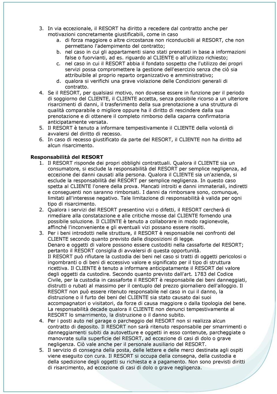 nel caso in cui gli appartamenti siano stati prenotati in base a informazioni false o fuorvianti, ad es. riguardo al CLIENTE o all'utilizzo richiesto; c.