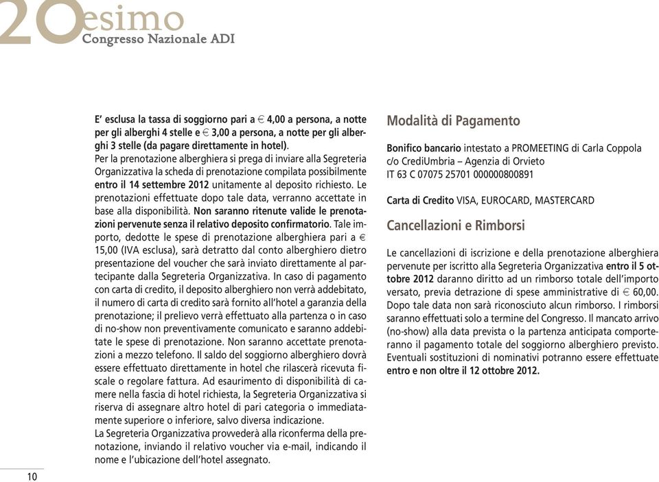 Le prenotazioni effettuate dopo tale data, verranno accettate in base alla disponibilità. Non saranno ritenute valide le prenotazioni pervenute senza il relativo deposito confirmatorio.