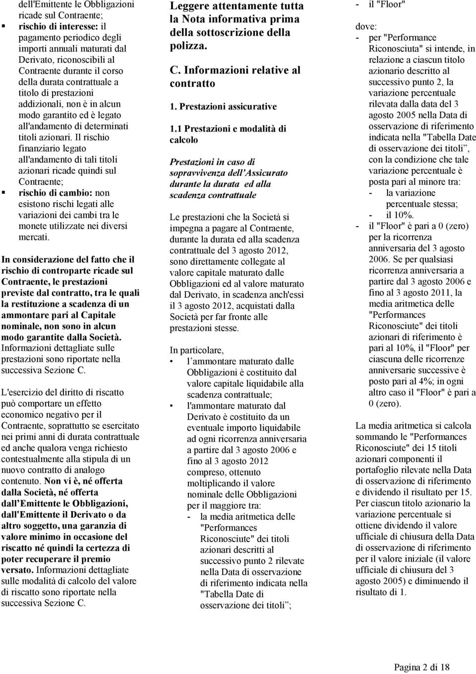 Il rischio finanziario legato all'andamento di tali titoli azionari ricade quindi sul Contraente; rischio di cambio: non esistono rischi legati alle variazioni dei cambi tra le monete utilizzate nei