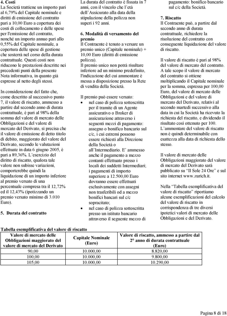 Questi costi non riducono le prestazioni descritte nei precedenti punti della presente Nota informativa, in quanto già espresse al netto degli stessi.