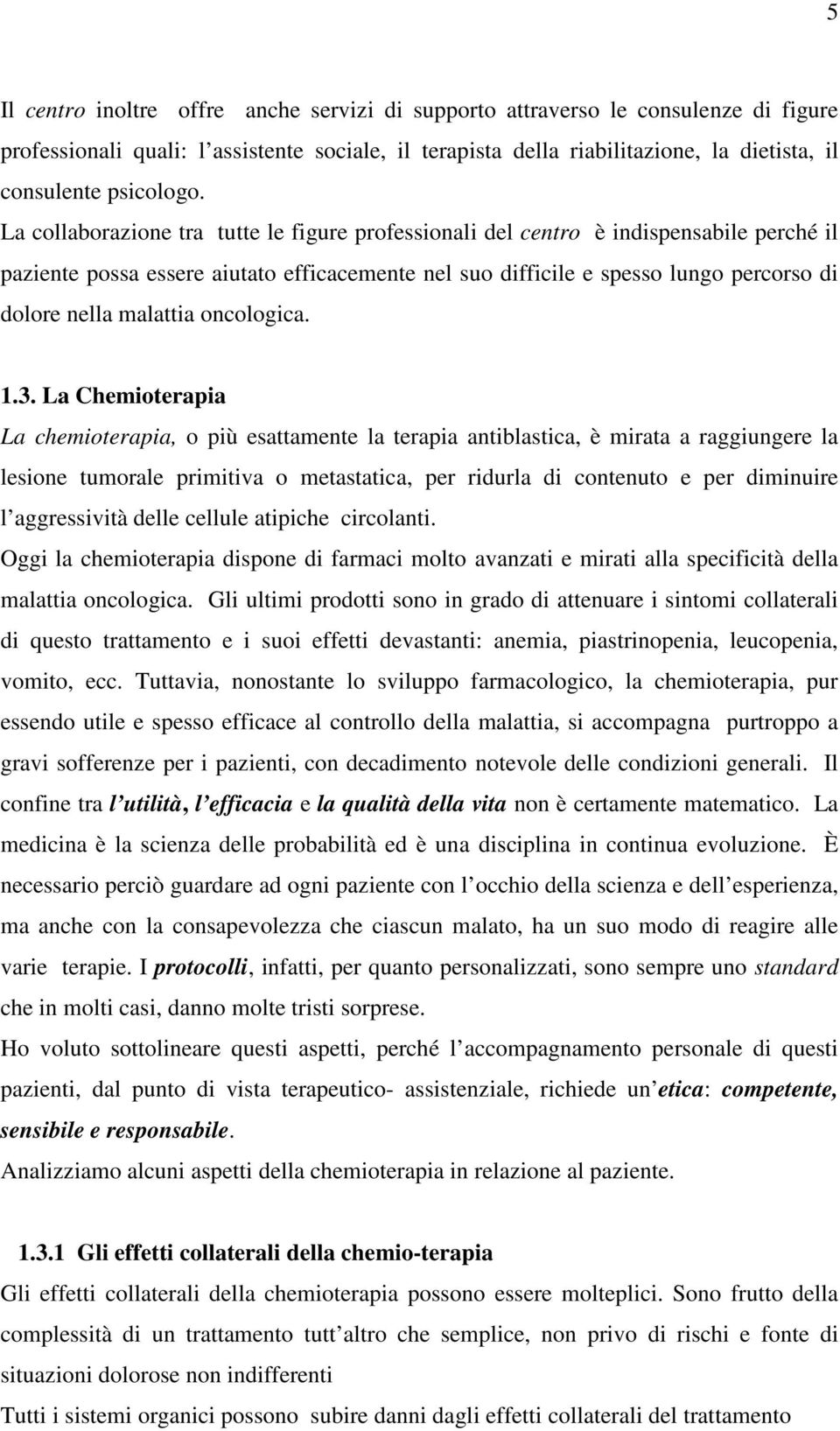 La collaborazione tra tutte le figure professionali del centro è indispensabile perché il paziente possa essere aiutato efficacemente nel suo difficile e spesso lungo percorso di dolore nella