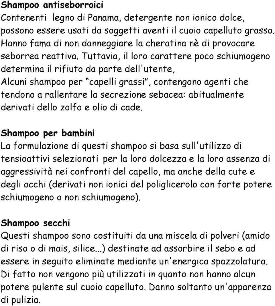 Tuttavia, il loro carattere poco schiumogeno determina il rifiuto da parte dell'utente, Alcuni shampoo per capelli grassi, contengono agenti che tendono a rallentare la secrezione sebacea: