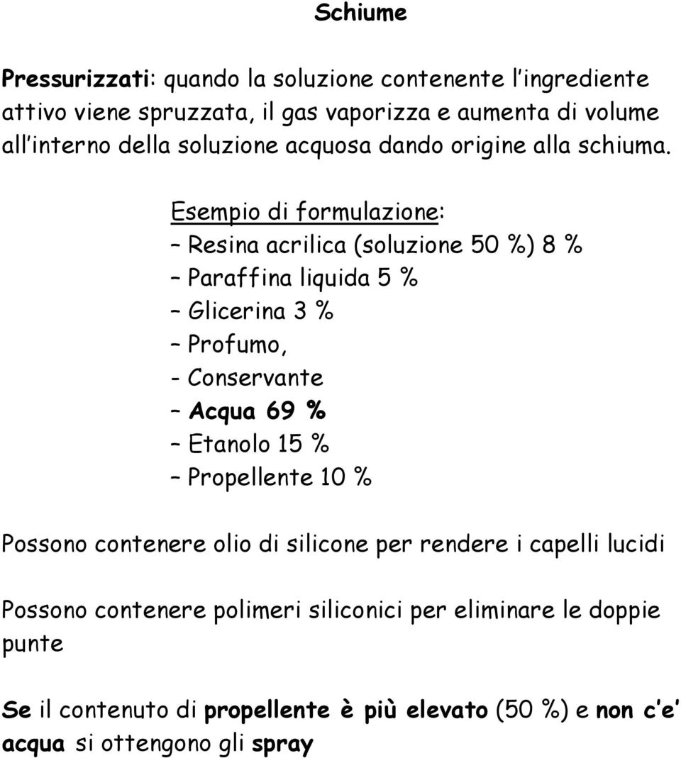 Esempio di formulazione: Resina acrilica (soluzione 50 %) 8 % Paraffina liquida 5 % Glicerina 3 % Profumo, - Conservante Acqua 69 % Etanolo 15 %