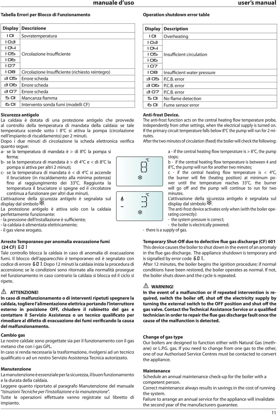 controllo della temperatura di mandata della caldaia: se tale temperatura scende sotto i 8 C si attiva la pompa (circolazione nell impianto di riscaldamento) per 2 minuti.