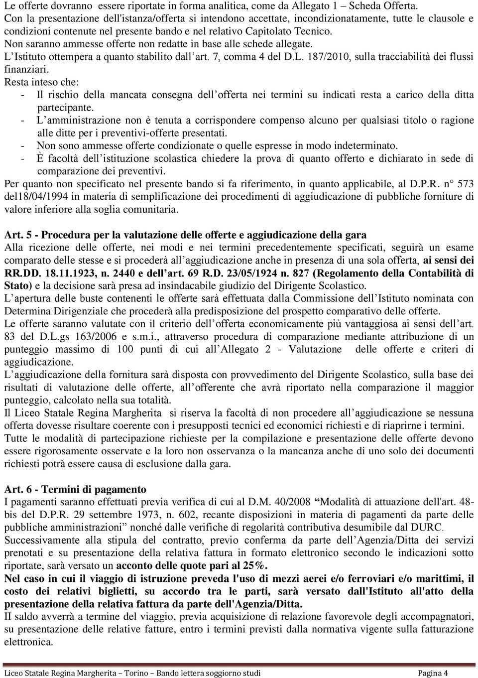 Non saranno ammesse offerte non redatte in base alle schede allegate. L Istituto ottempera a quanto stabilito dall art. 7, comma 4 del D.L. 187/2010, sulla tracciabilità dei flussi finanziari.