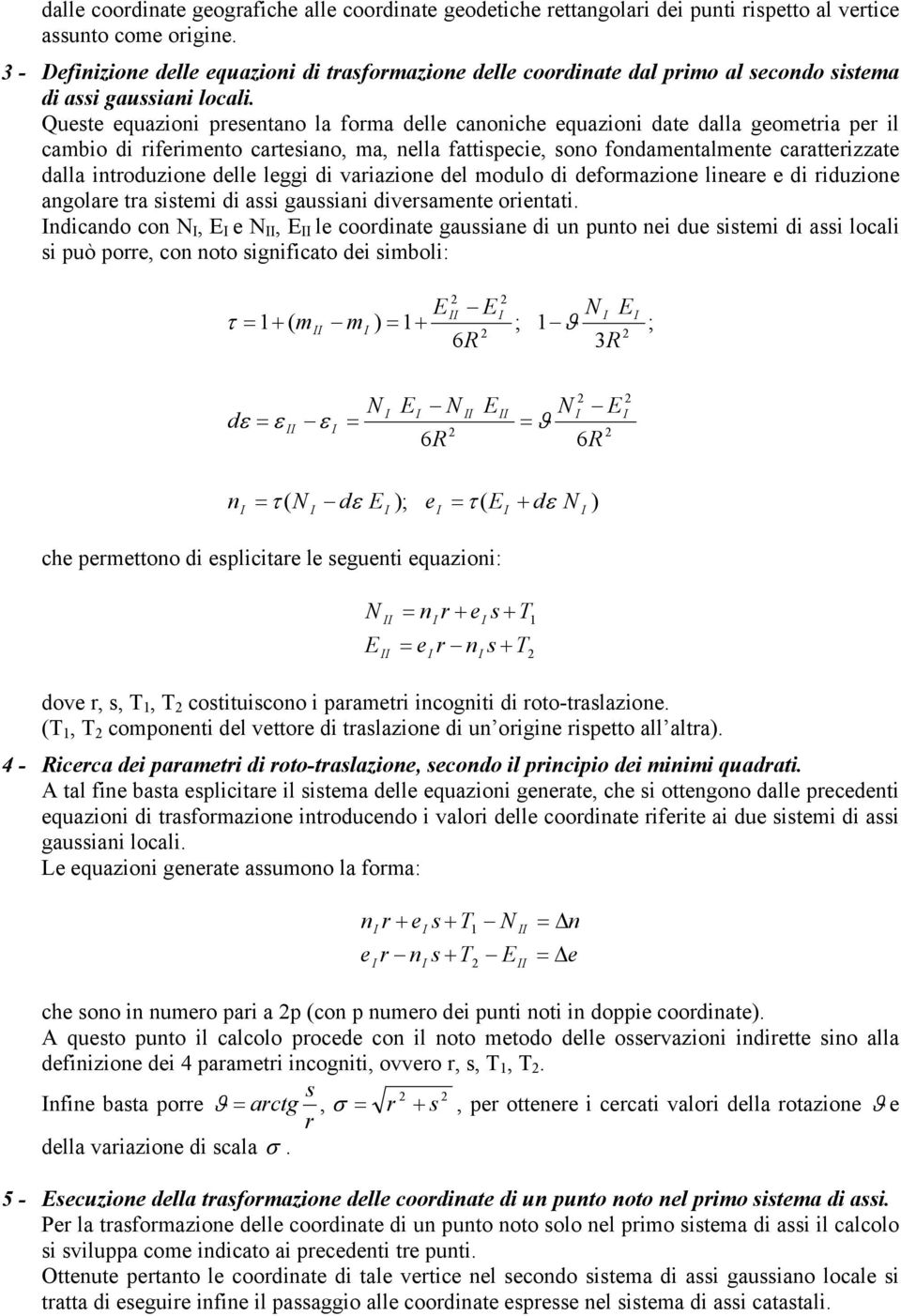 Queste equazioni presentano la forma delle canoniche equazioni date dalla geometria per il cambio di riferimento cartesiano, ma, nella fattispecie, sono fondamentalmente caratterizzate dalla