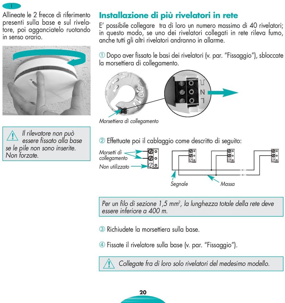 altri rivelatori andranno in allarme. ➀ Dopo aver fissato le basi dei rivelatori (v. par. Fissaggio ), sbloccate la morsettiera di collegamento.