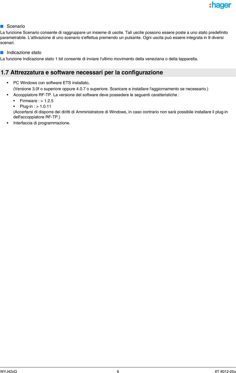 Indicazione stato La funzione Indicazione stato 1 bit consente di inviare l'ultimo movimento della veneziana o della tapparella. 1.7 Attrezzatura e software necessari per la configurazione PC Windows con software ETS installato, (Versione 3.