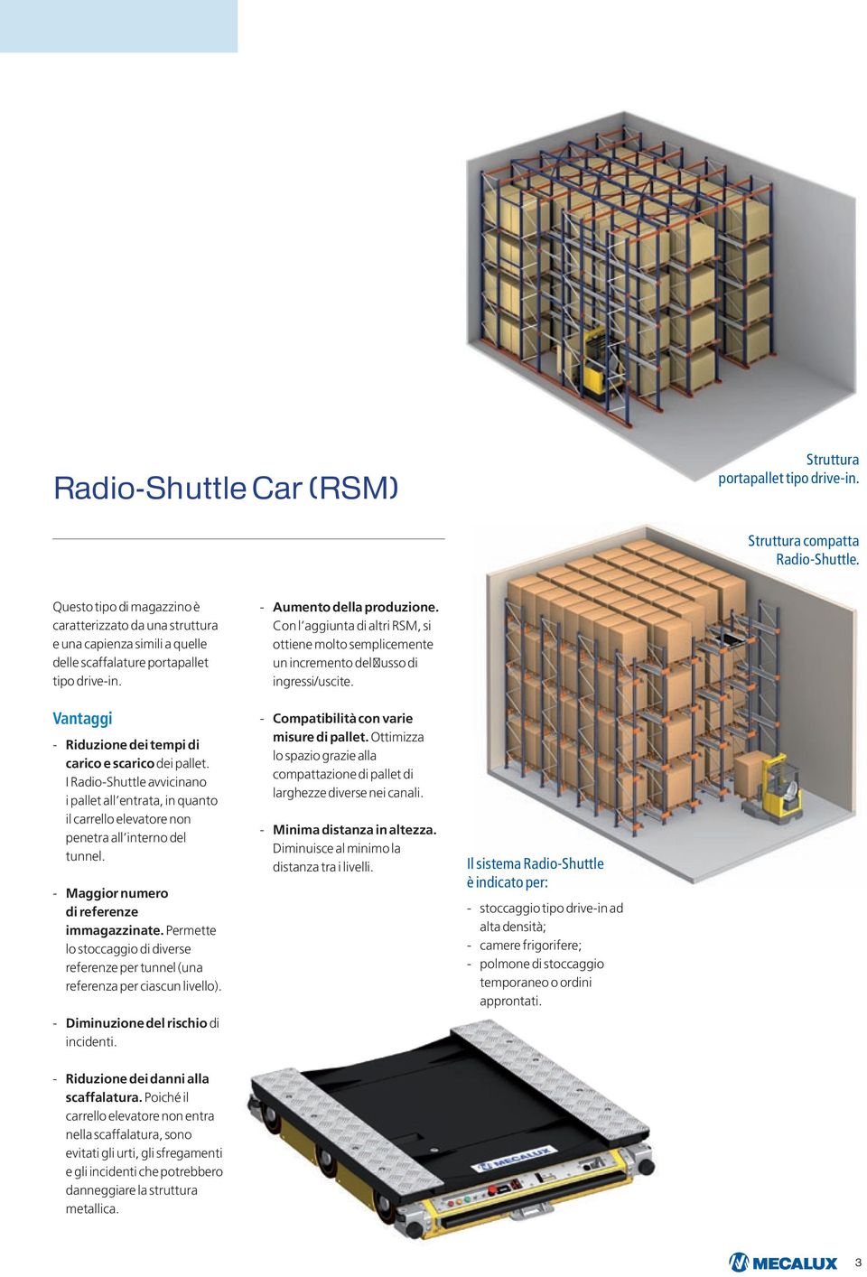 I Radio-Shuttle avvicinano i pallet all entrata, in quanto il carrello elevatore non penetra all interno del tunnel. - Maggior numero di referenze immagazzinate.