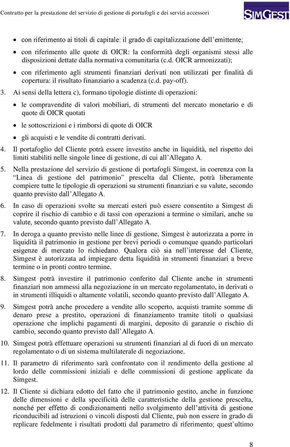 Ai sensi della lettera c), formano tipologie distinte di operazioni: le compravendite di valori mobiliari, di strumenti del mercato monetario e di quote di OICR quotati le sottoscrizioni e i rimborsi