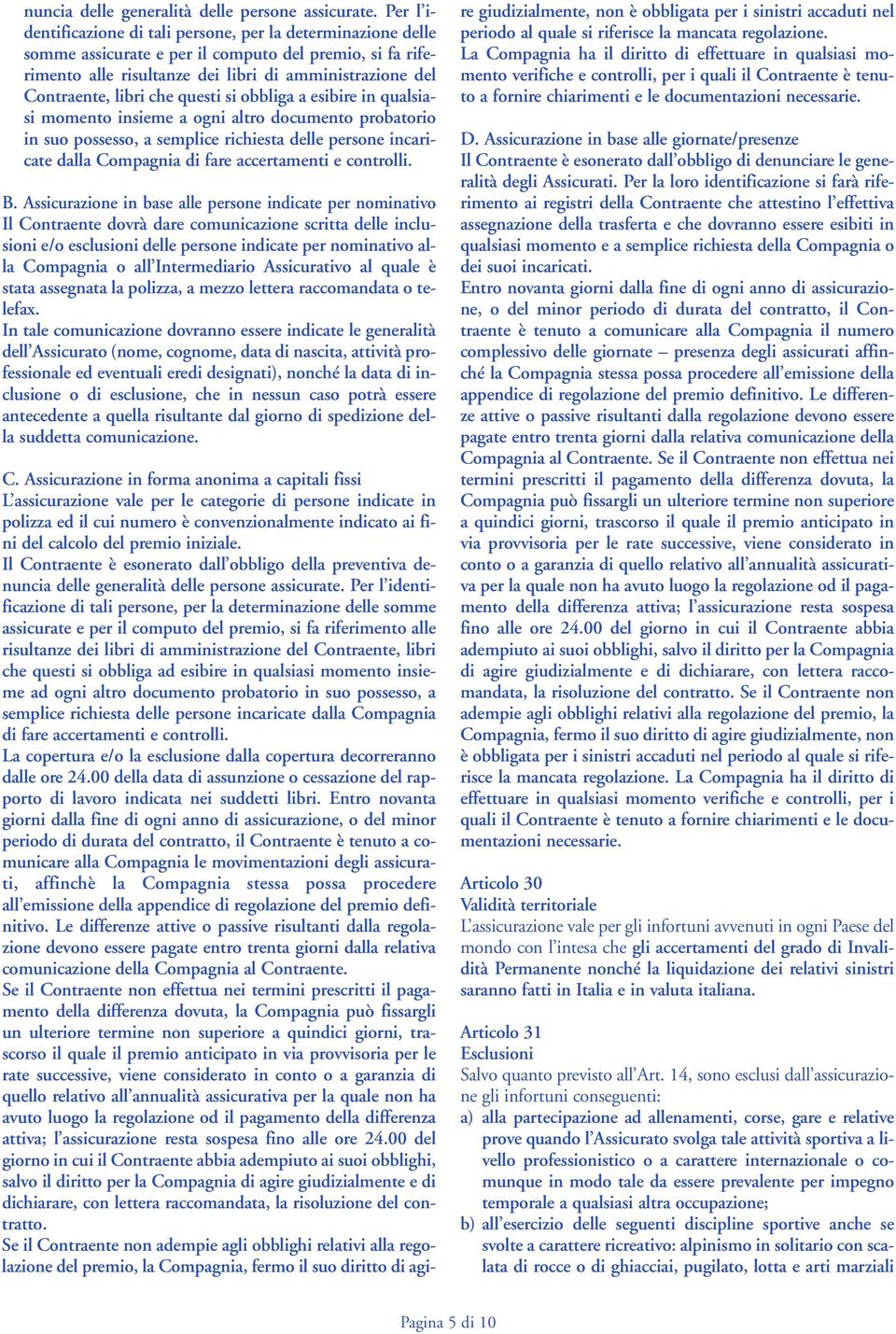 che questi si obbliga a esibire in qualsiasi momento insieme a ogni altro documento probatorio in suo possesso, a semplice richiesta delle persone incaricate dalla Compagnia di fare accertamenti e