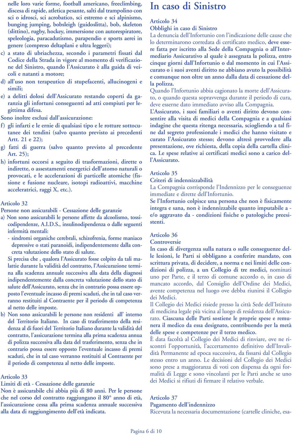 leggeri); c) a stato di ubriachezza, secondo i parametri fissati dal Codice della Strada in vigore al momento di verificazione del Sinistro, quando l Assicurato è alla guida di veicoli e natanti a