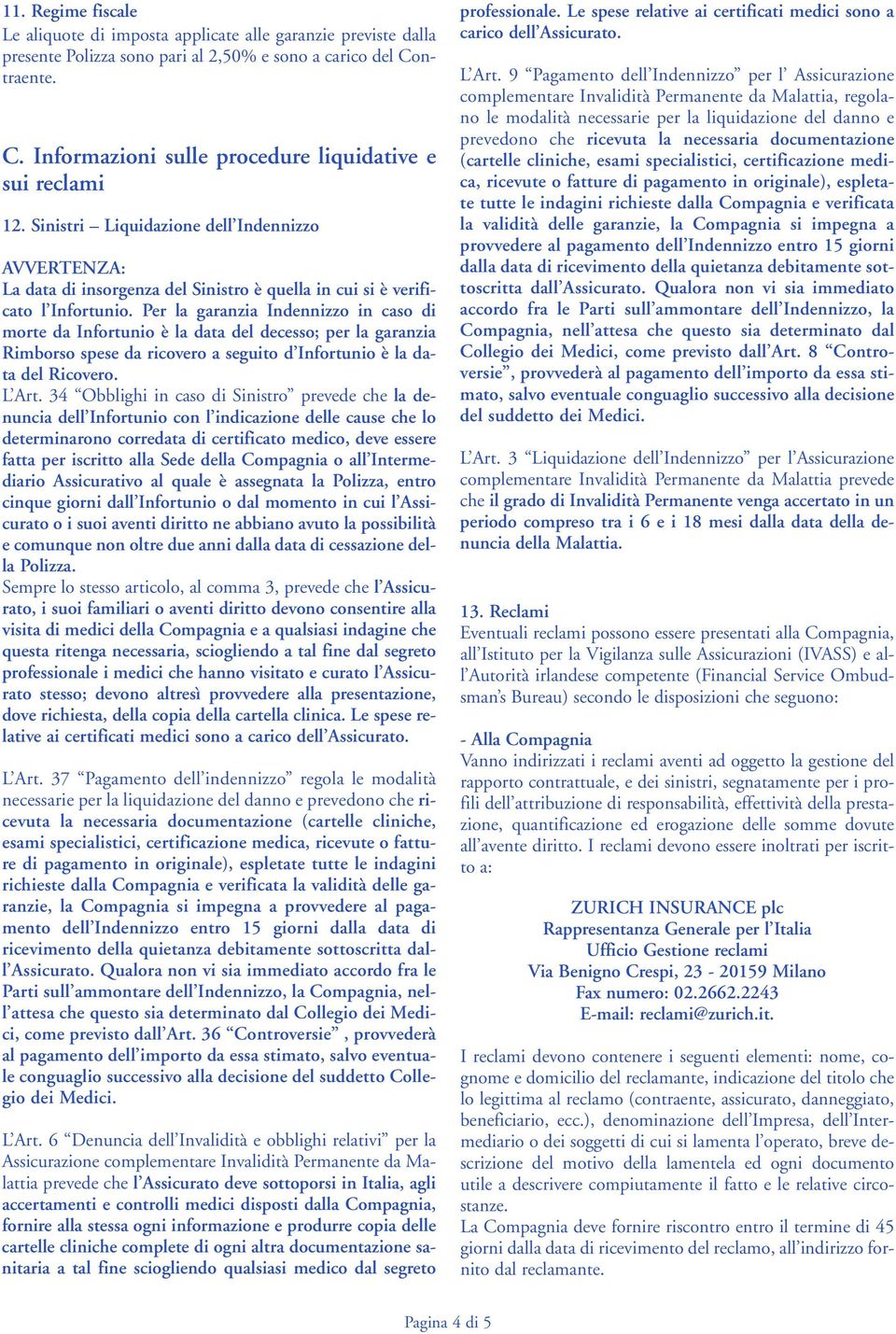 Per la garanzia Indennizzo in caso di morte da Infortunio è la data del decesso; per la garanzia Rimborso spese da ricovero a seguito d Infortunio è la data del Ricovero. L Art.