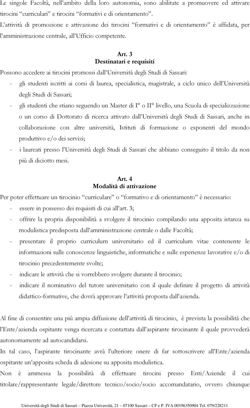 3 Destinatari e requisiti Possono accedere ai tirocini promossi dall Università degli Studi di Sassari: - gli studenti iscritti ai corsi di laurea, specialistica, magistrale, a ciclo unico dell