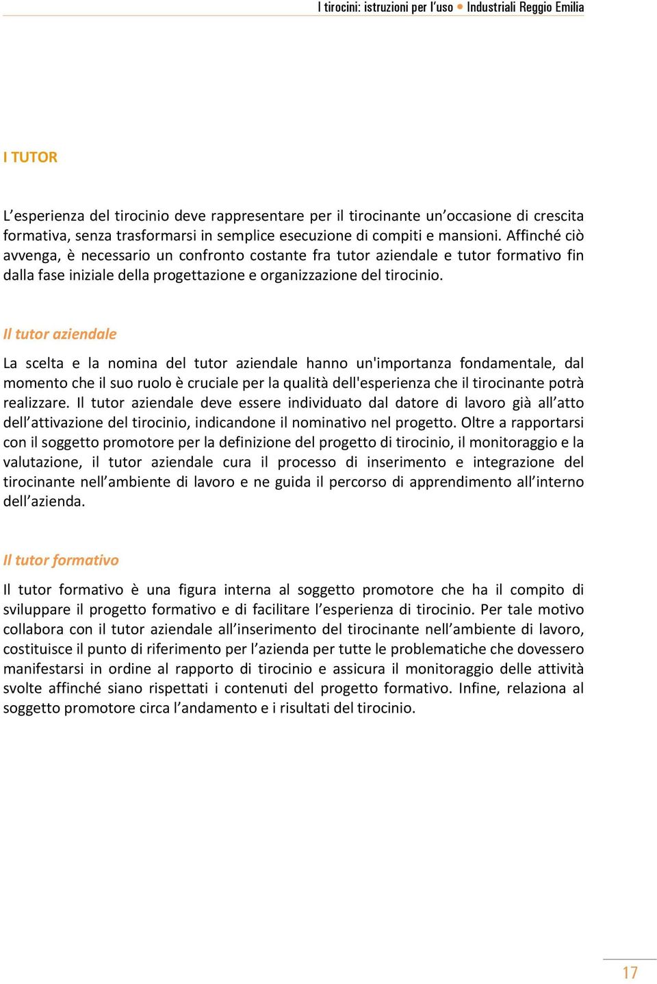 Il tutor aziendale La scelta e la nomina del tutor aziendale hanno un'importanza fondamentale, dal momento che il suo ruolo è cruciale per la qualità dell'esperienza che il tirocinante potrà