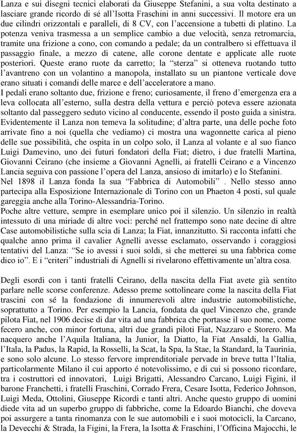 La potenza veniva trasmessa a un semplice cambio a due velocità, senza retromarcia, tramite una frizione a cono, con comando a pedale; da un contralbero si effettuava il passaggio finale, a mezzo di