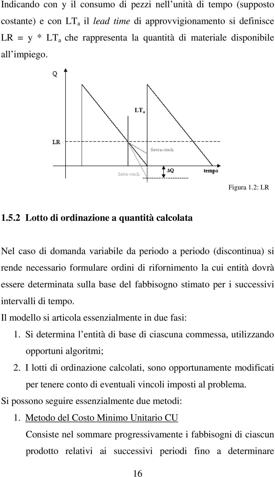 2 Lotto di ordinazione a quantità calcolata Nel caso di domanda variabile da periodo a periodo (discontinua) si rende necessario formulare ordini di rifornimento la cui entità dovrà essere