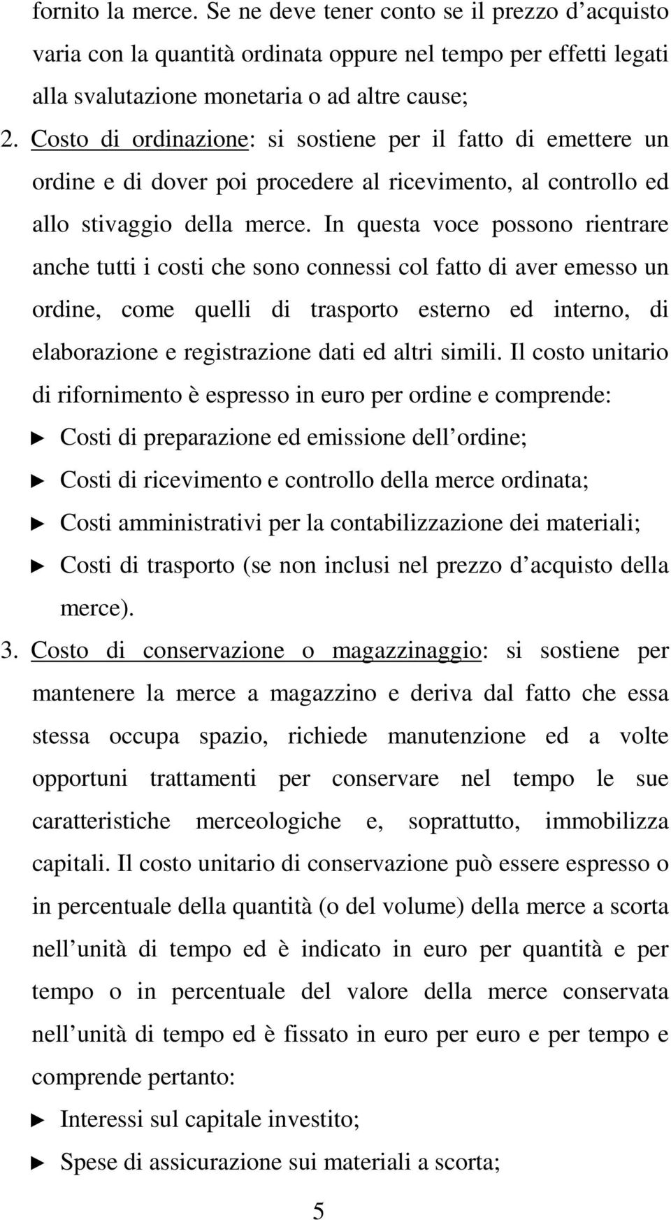 In questa voce possono rientrare anche tutti i costi che sono connessi col fatto di aver emesso un ordine, come quelli di trasporto esterno ed interno, di elaborazione e registrazione dati ed altri