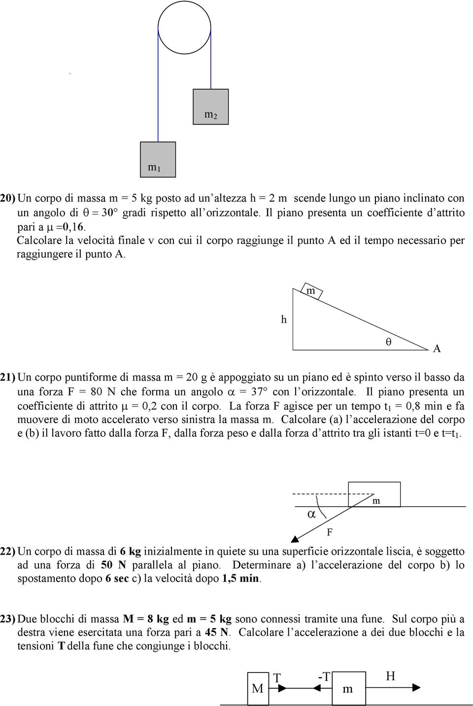 h m θ 21) Un corpo puntiforme di massa m = 20 g è appoggiato su un piano ed è spinto verso il basso da una forza F = 80 N che forma un angolo α = 37 con l orizzontale.