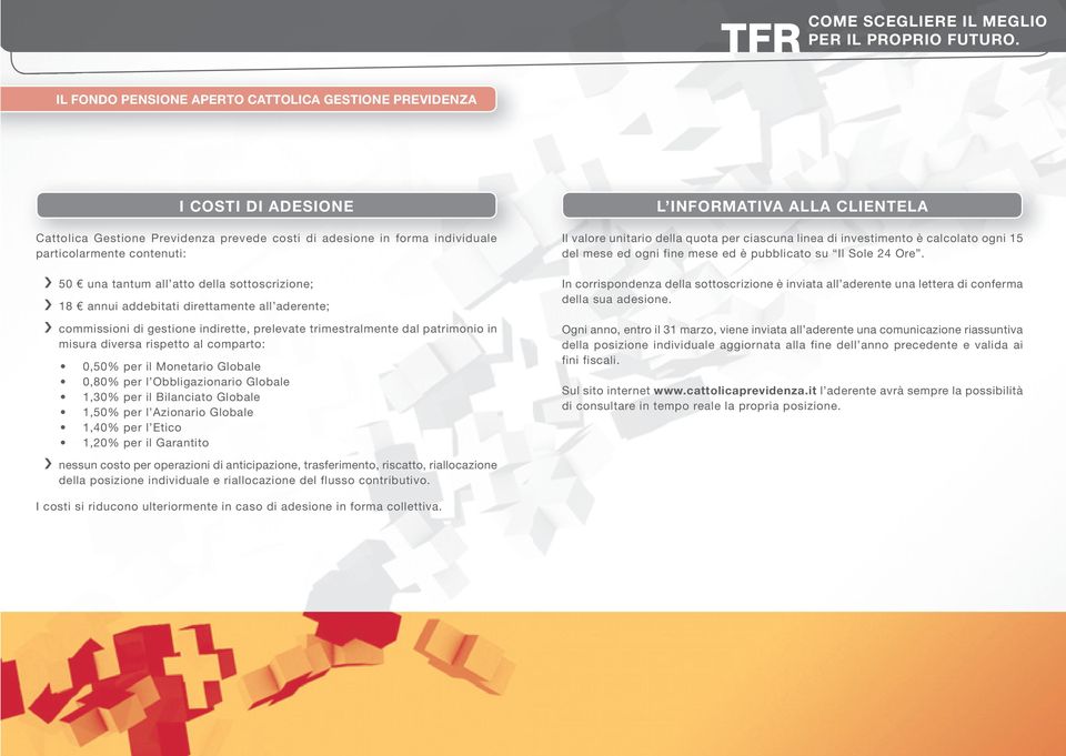 il Monetario Globale 0,80% per l Obbligazionario Globale 1,30% per il Bilanciato Globale 1,50% per l Azionario Globale 1,40% per l Etico 1,20% per il Garantito nessun costo per operazioni di