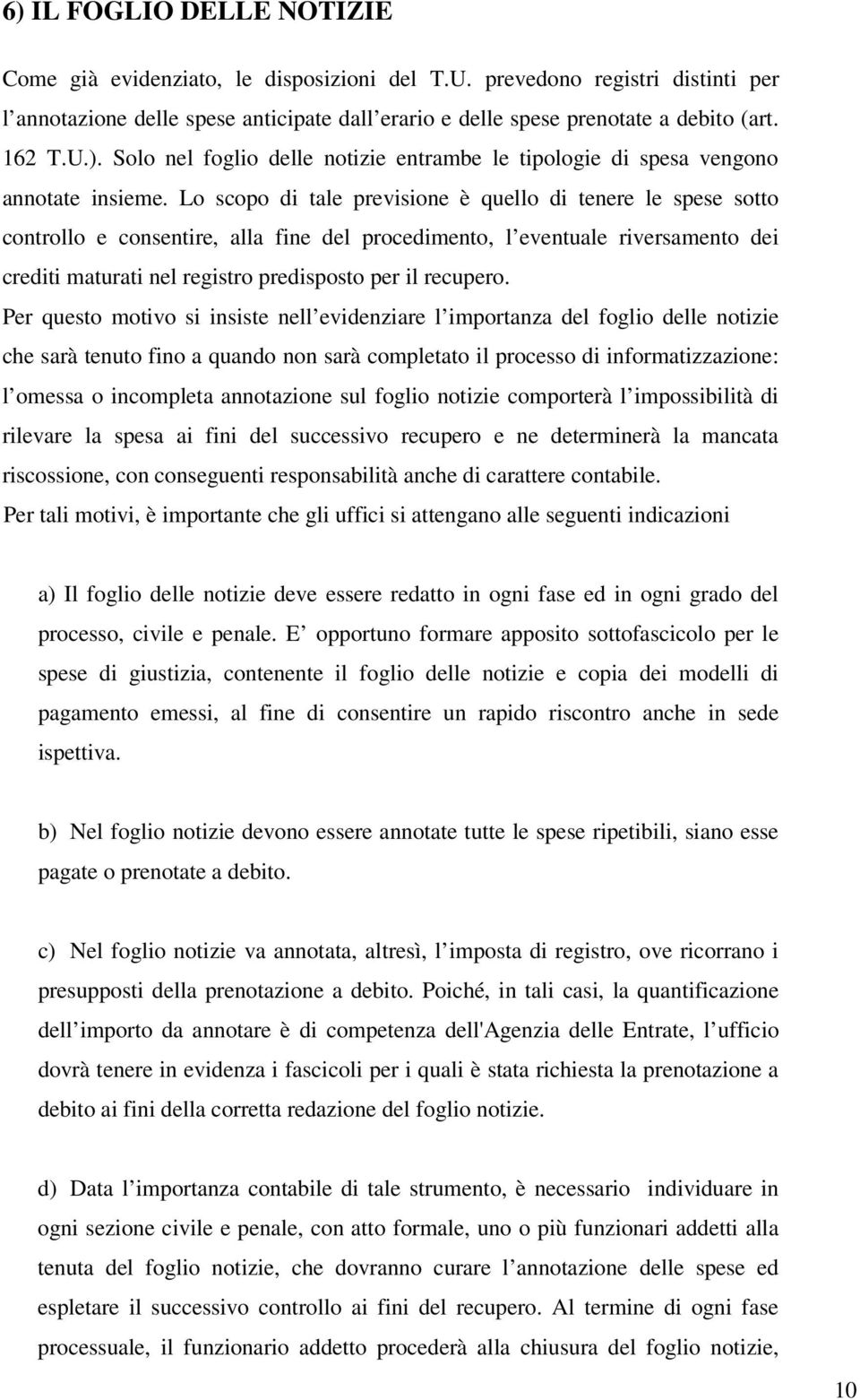 Lo scopo di tale previsione è quello di tenere le spese sotto controllo e consentire, alla fine del procedimento, l eventuale riversamento dei crediti maturati nel registro predisposto per il