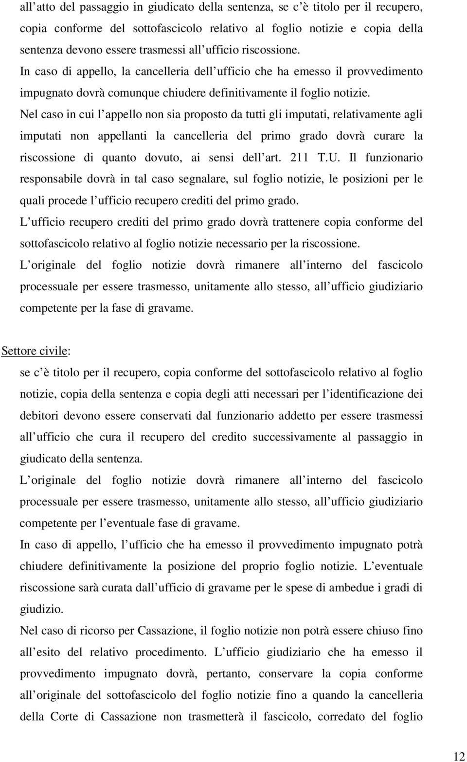 Nel caso in cui l appello non sia proposto da tutti gli imputati, relativamente agli imputati non appellanti la cancelleria del primo grado dovrà curare la riscossione di quanto dovuto, ai sensi dell