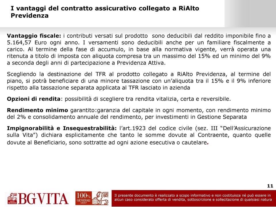 Al termine della fase di accumulo, in base alla normativa vigente, verrà operata una ritenuta a titolo di imposta con aliquota compresa tra un massimo del 15% ed un minimo del 9% a seconda degli anni