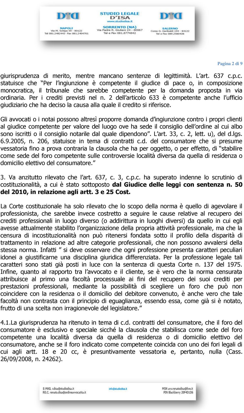 p.c. statuisce che Per l ingiunzione è competente il giudice di pace o, in composizione monocratica, il tribunale che sarebbe competente per la domanda proposta in via ordinaria.