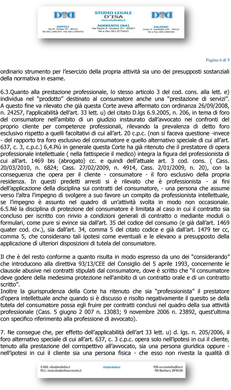 A questo fine va rilevato che già questa Corte aveva affermato con ordinanza 26/09/2008, n. 24257, l applicabilità dell art. 33 lett. u) del citato D.lgs 6.9.2005, n.