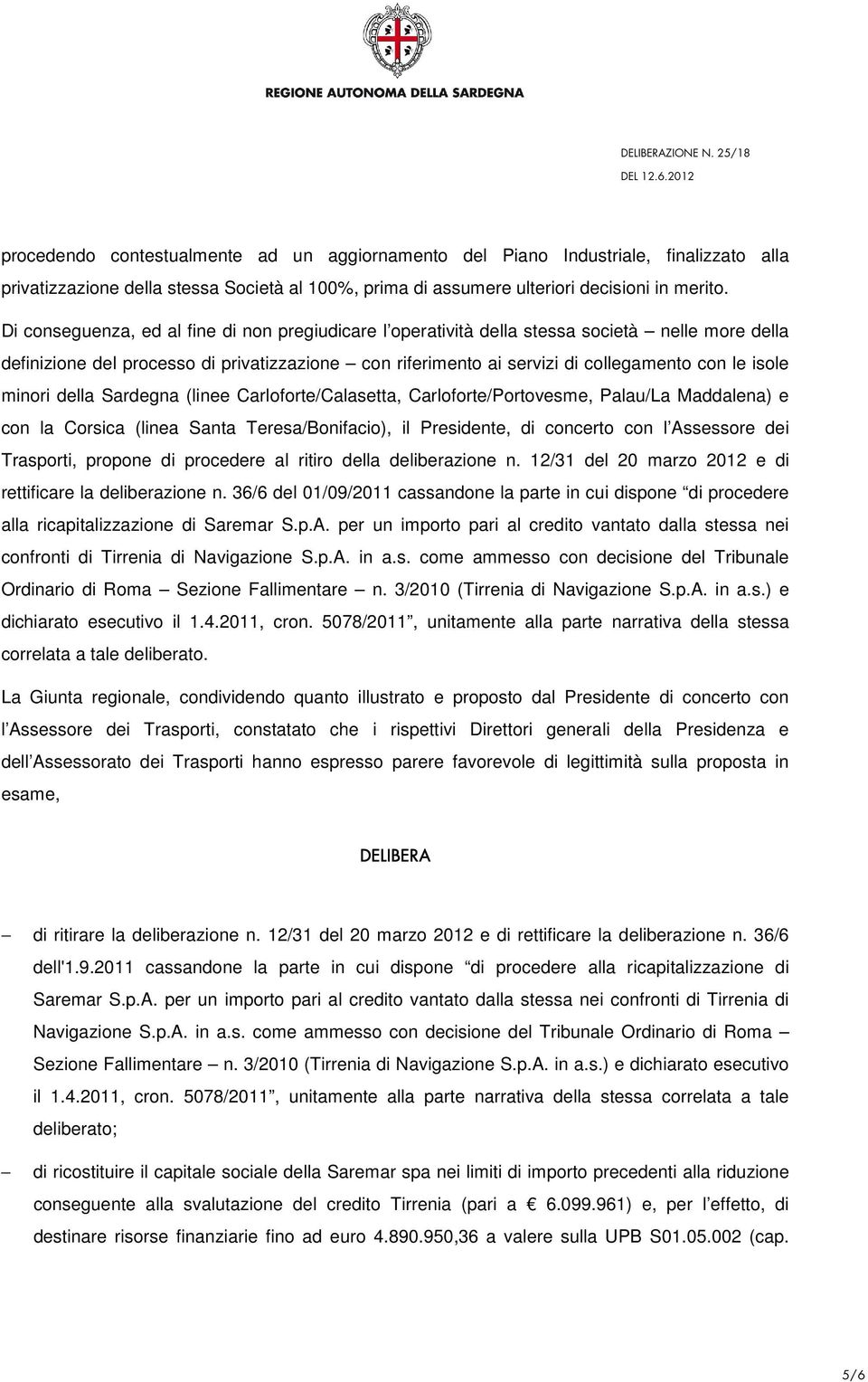 minori della Sardegna (linee Carloforte/Calasetta, Carloforte/Portovesme, Palau/La Maddalena) e con la Corsica (linea Santa Teresa/Bonifacio), il Presidente, di concerto con l Assessore dei