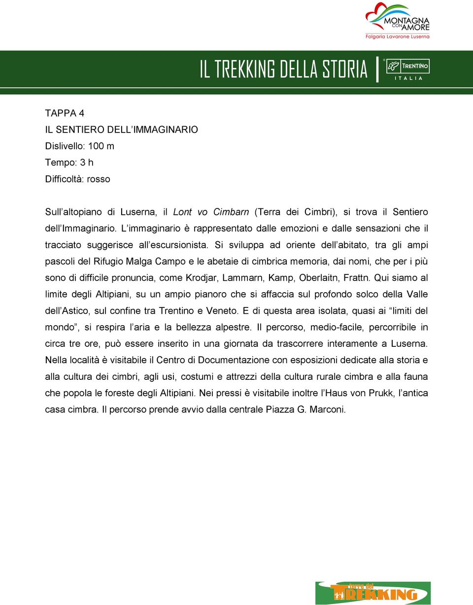 Si sviluppa ad oriente dell abitato, tra gli ampi pascoli del Rifugio Malga Campo e le abetaie di cimbrica memoria, dai nomi, che per i più sono di difficile pronuncia, come Krodjar, Lammarn, Kamp,