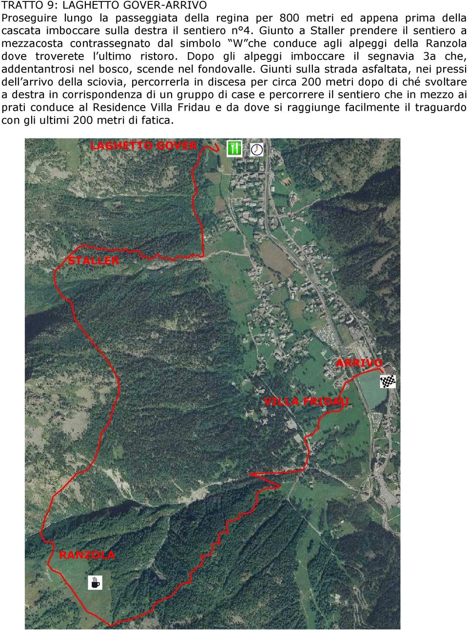 Dopo gli alpeggi imboccare il segnavia 3a che, addentantrosi nel bosco, scende nel fondovalle.