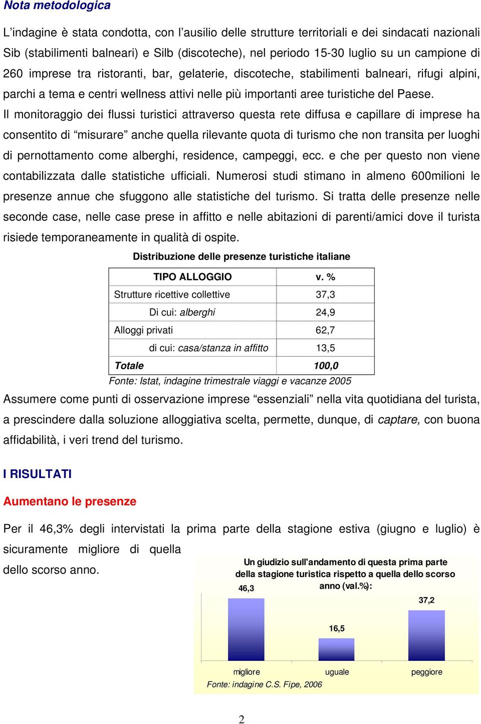 Il monitoraggio dei flussi turistici attraverso questa rete diffusa e capillare di imprese ha consentito di misurare anche quella rilevante quota di turismo che non transita per luoghi di