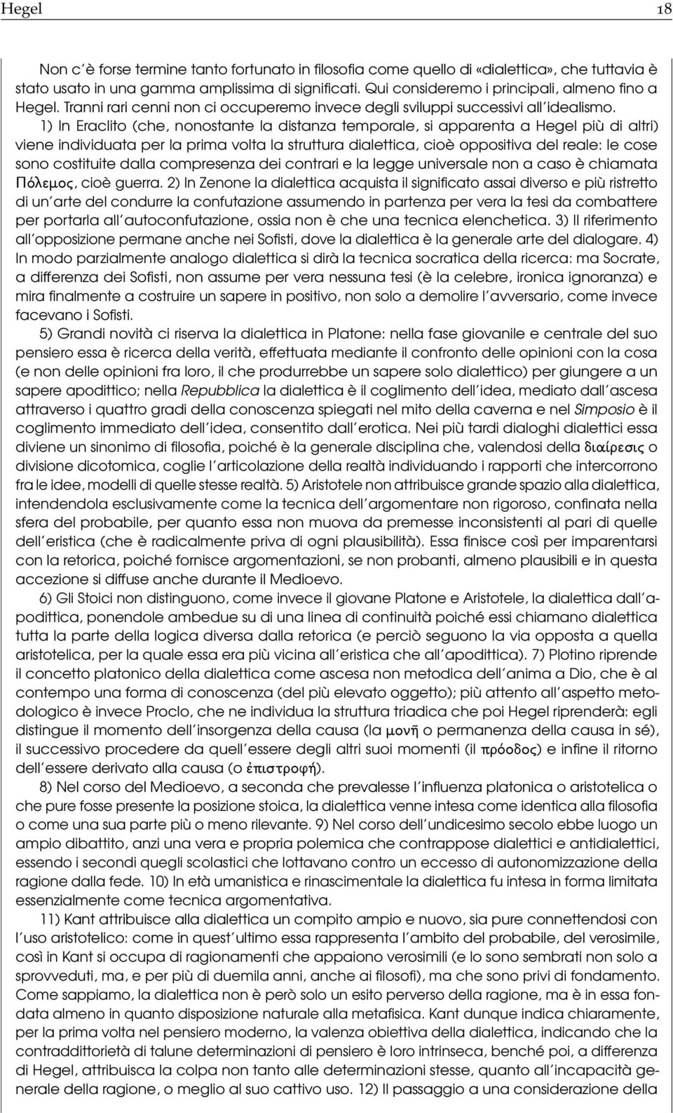 1) In Eraclito (che, nonostante la distanza temporale, si apparenta a Hegel più di altri) viene individuata per la prima volta la struttura dialettica, cioè oppositiva del reale: le cose sono