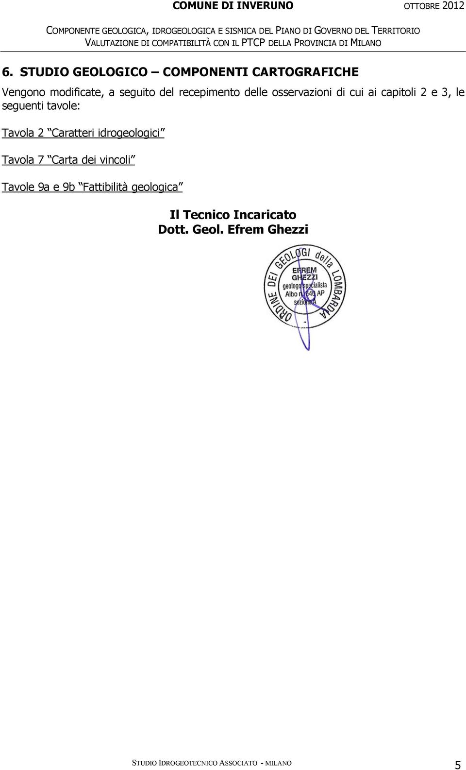 STUDIO GEOLOGICO COMPONENTI CARTOGRAFICHE Vengono modificate, a seguito del recepimento delle osservazioni di cui ai capitoli 2 e