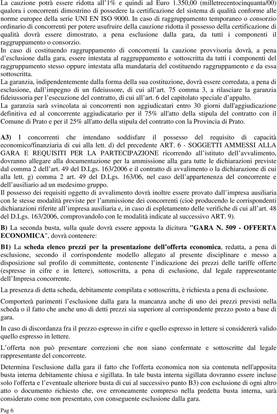 In caso di raggruppamento temporaneo o consorzio ordinario di concorrenti per potere usufruire della cauzione ridotta il possesso della certificazione di qualità dovrà essere dimostrato, a pena