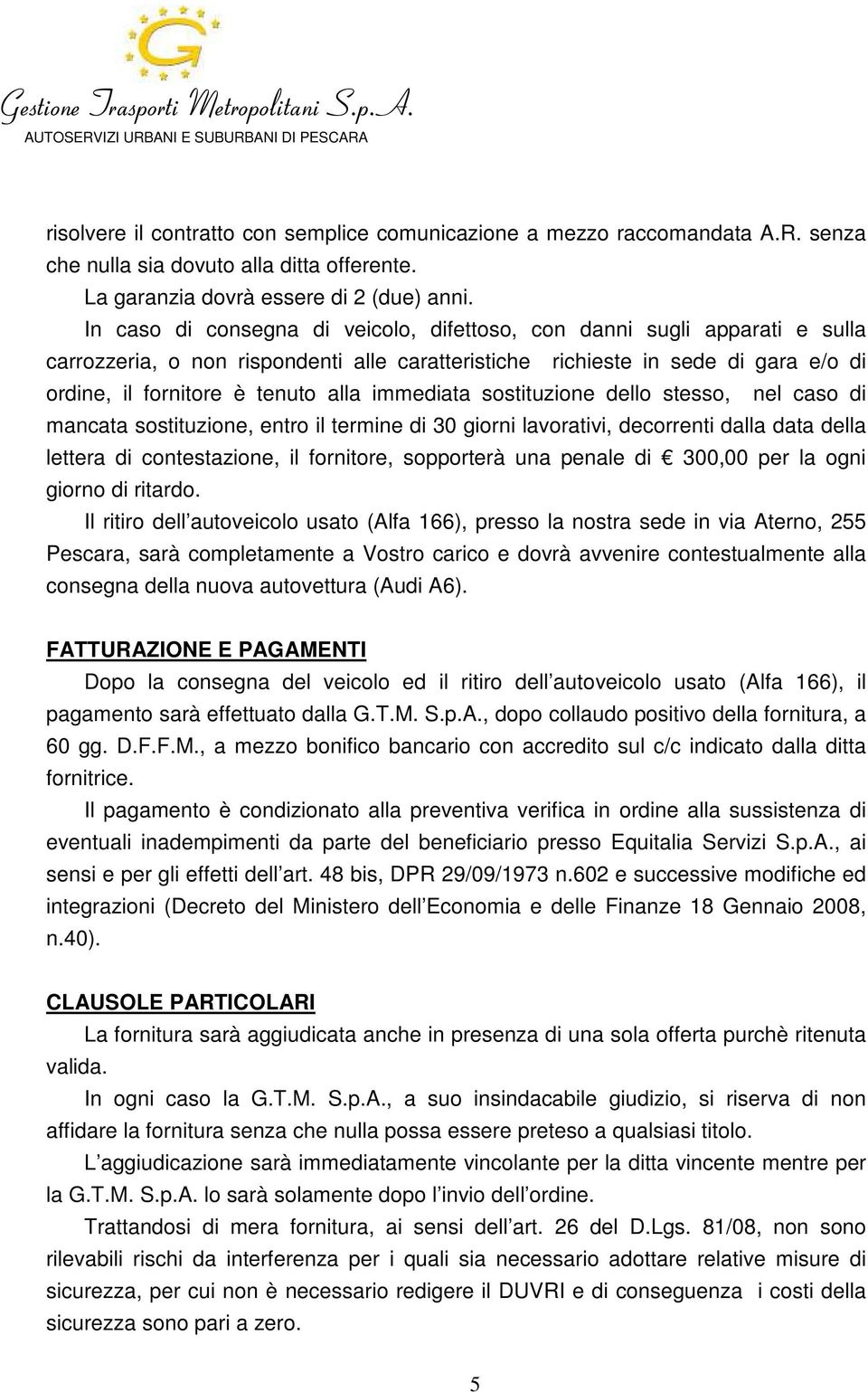 immediata sostituzione dello stesso, nel caso di mancata sostituzione, entro il termine di 30 giorni lavorativi, decorrenti dalla data della lettera di contestazione, il fornitore, sopporterà una