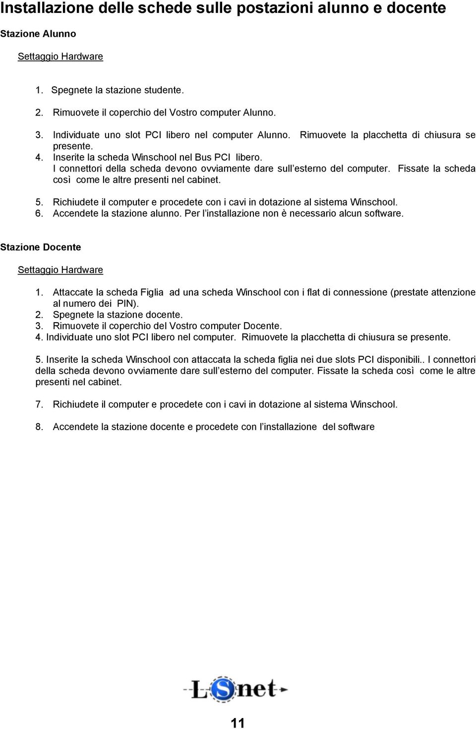 I connettori della scheda devono ovviamente dare sull esterno del computer. Fissate la scheda così come le altre presenti nel cabinet. 5.