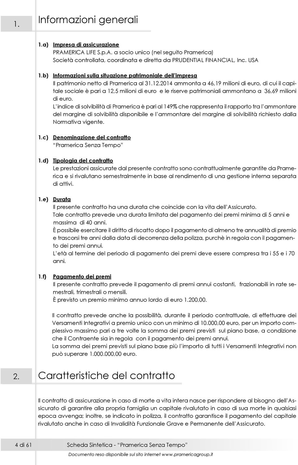 2014 ammonta a 46,19 milioni di euro, di cui il capitale sociale è pari a 12,5 milioni di euro e le riserve patrimoniali ammontano a 36,69 milioni di euro.