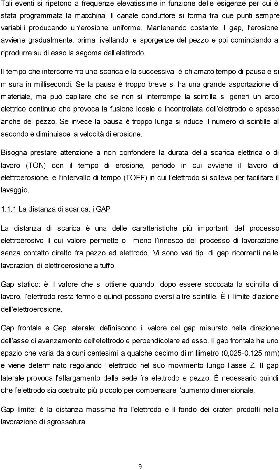 Mantenendo costante il gap, l erosione avviene gradualmente, prima livellando le sporgenze del pezzo e poi cominciando a riprodurre su di esso la sagoma dell elettrodo.