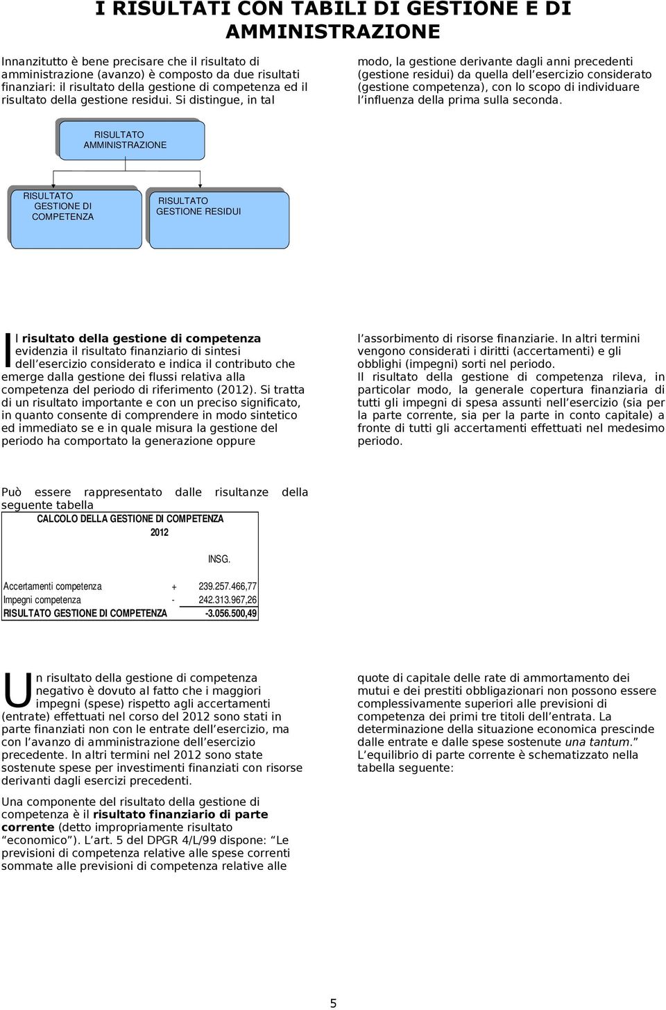 Si distingue, in tal modo, la gestione derivante dagli anni precedenti (gestione residui) da quella dell esercizio considerato (gestione competenza), con lo scopo di individuare l influenza della