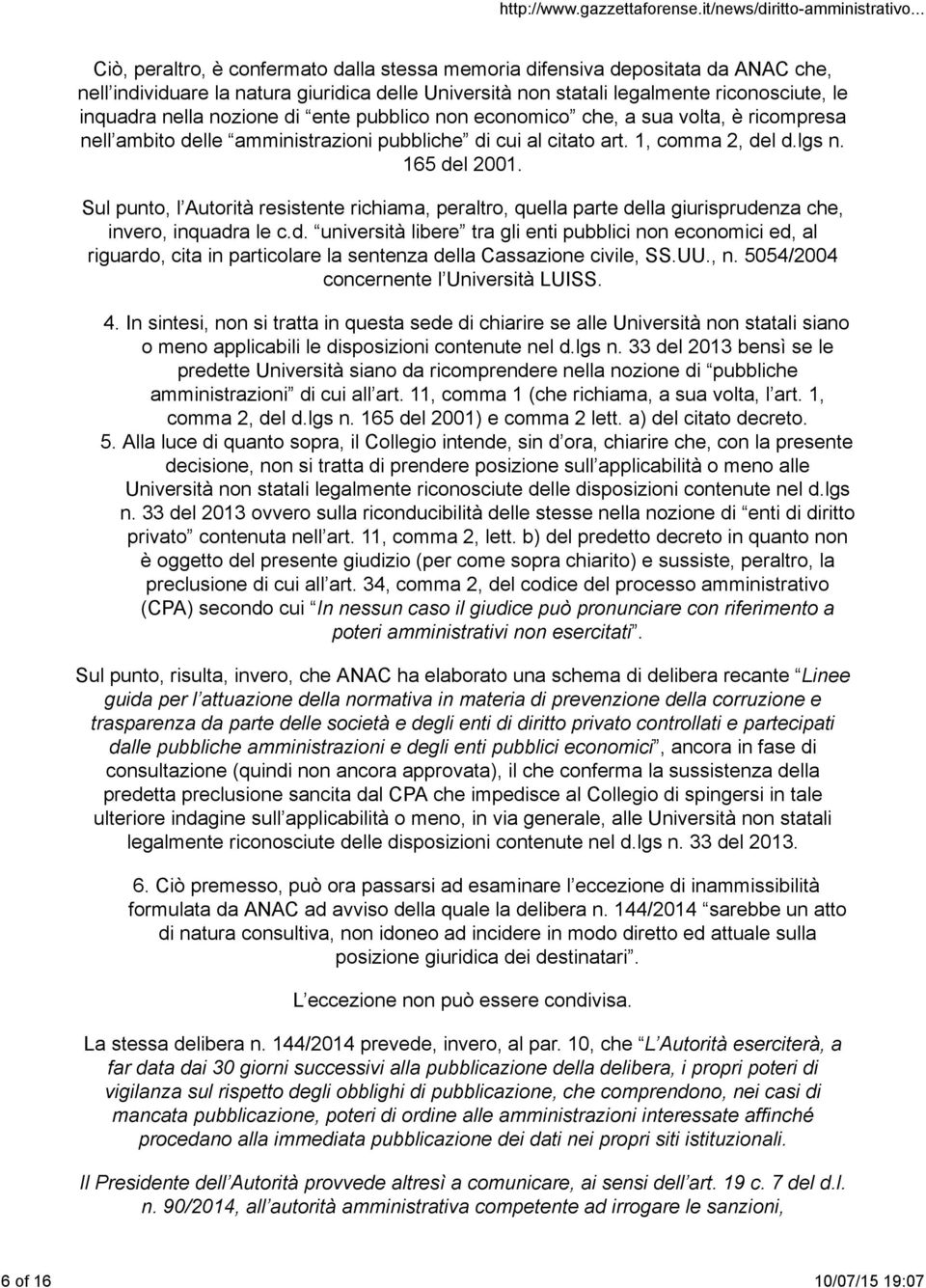 Sul punto, l Autorità resistente richiama, peraltro, quella parte della giurisprudenza che, invero, inquadra le c.d. università libere tra gli enti pubblici non economici ed, al riguardo, cita in particolare la sentenza della Cassazione civile, SS.