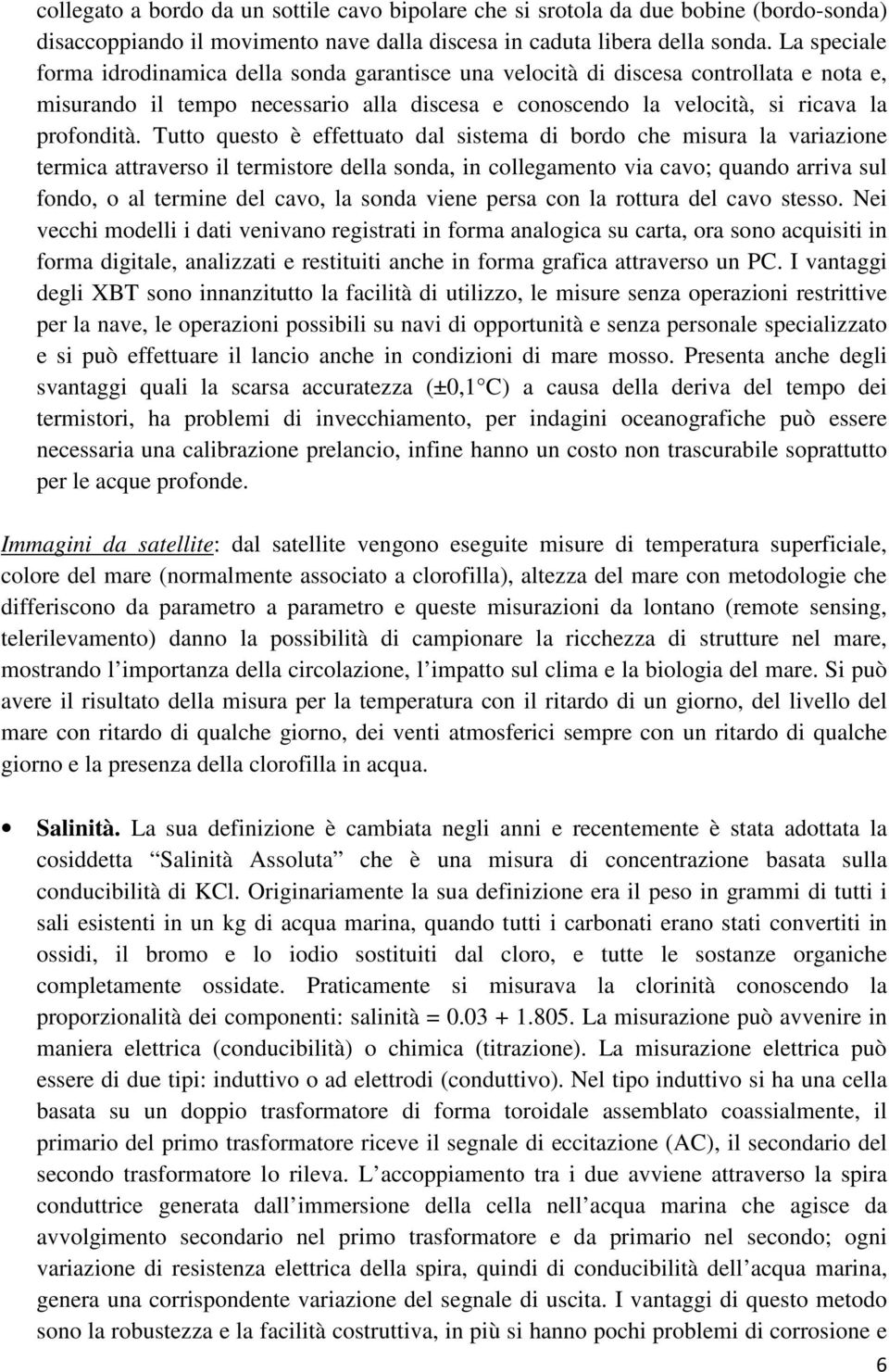 Tutto questo è effettuato dal sistema di bordo che misura la variazione termica attraverso il termistore della sonda, in collegamento via cavo; quando arriva sul fondo, o al termine del cavo, la