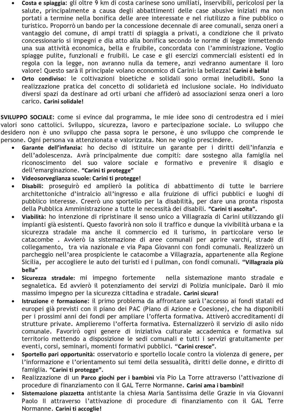 Proporrò un bando per la concessione decennale di aree comunali, senza oneri a vantaggio del comune, di ampi tratti di spiaggia a privati, a condizione che il privato concessionario si impegni e dia