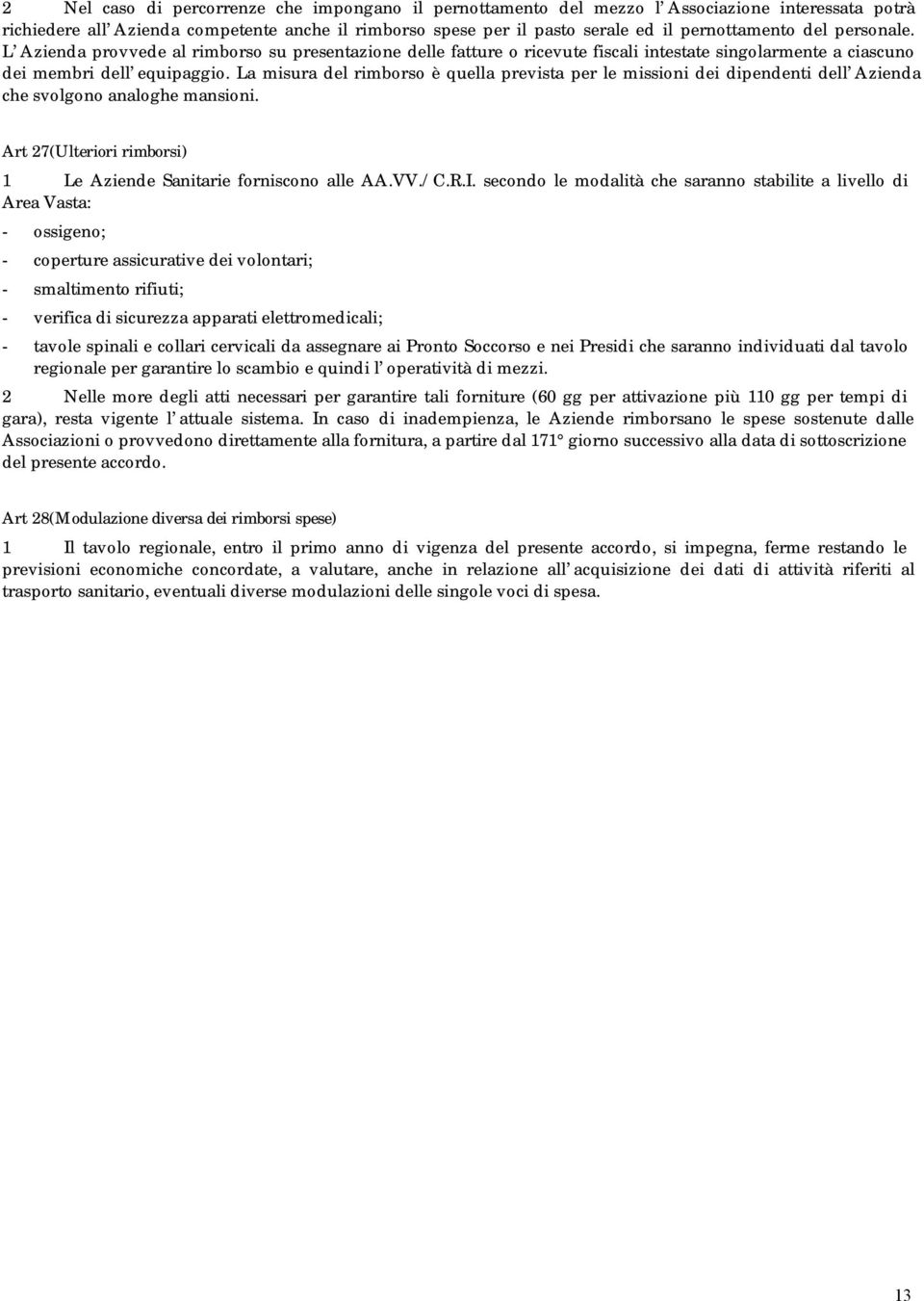 La misura del rimborso è quella prevista per le missioni dei dipendenti dell Azienda che svolgono analoghe mansioni. Art 27(Ulteriori rimborsi) 1 Le Aziende Sanitarie forniscono alle AA.VV./C.R.I.